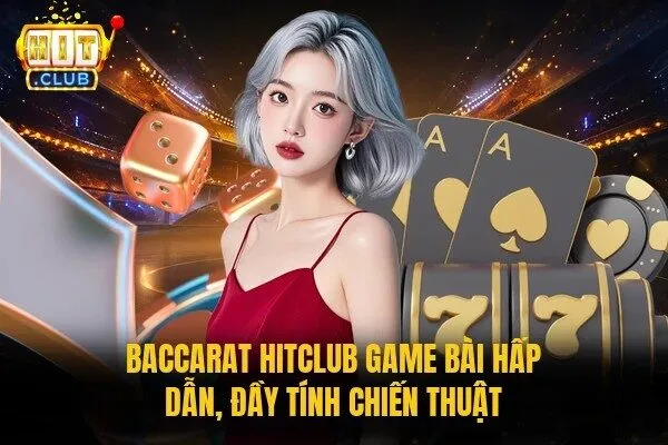 Baccarat Hitclub - Cược Nhanh Tay, Chốt Thắng Cực Đã 1 Baccarat Hitclub game bài hấp dẫn, đầy tính chiến thuật
