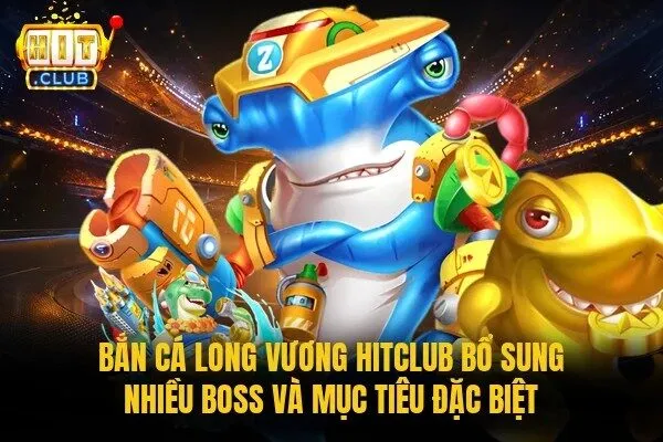 Bắn Cá Long Vương Hitclub | Săn Boss Rồng Thưởng Khủng 3 Bắn cá Long Vương Hitclub bổ sung nhiều boss và mục tiêu đặc biệt