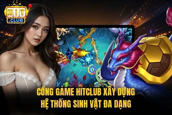 Bắn Cá Tiểu Tiên Hitclub - Siêu Phẩm Với Hệ Số Cạnh Tranh 3 Cổng game Hitclub xây dựng hệ thống sinh vật đa dạng