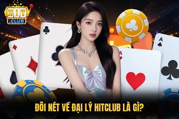 Đại Lý Hitclub - Chính Sách Hợp Tác Và Cơ Hội Gia Tăng Thu Nhập 1 Đôi nét về đại lý Hitclub là gì?