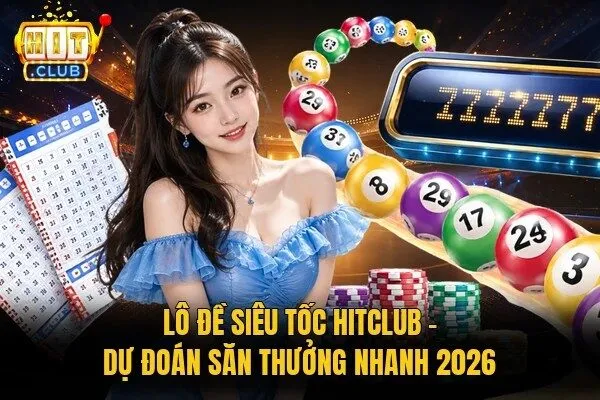 Lô Đề Siêu Tốc Hitclub - Dự Đoán Săn Thưởng Nhanh 2026 9 lô đề siêu tốc Hitclub