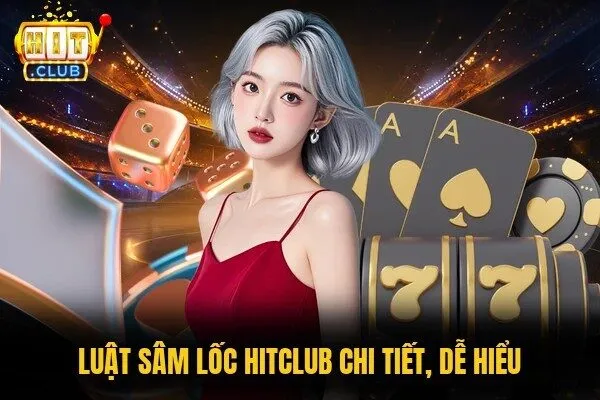 Sâm Lốc Hitclub - Chơi Ngay Hôm Nay, Rinh Thưởng Cực Đỉnh 2 Luật Sâm lốc Hitclub chi tiết, dễ hiểu